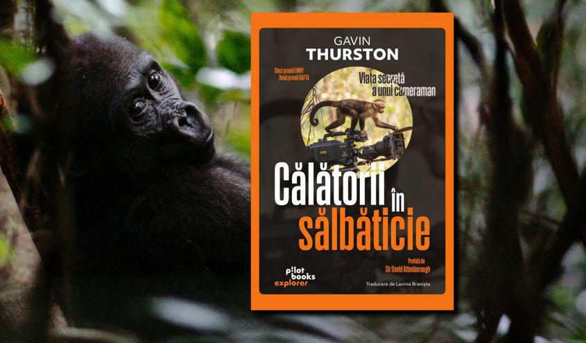 „Călătorii în sălbăticie: Viața secretă a unui cameraman”, de Gavin Thurston. Editura Pilot Books, 2023, traducere de Lavinia Braniște.
