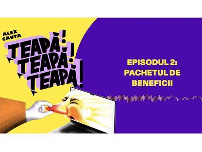 PODCAST. Țeapă Țeapă Țeapă. Episodul 2: Pachetul de beneficii
